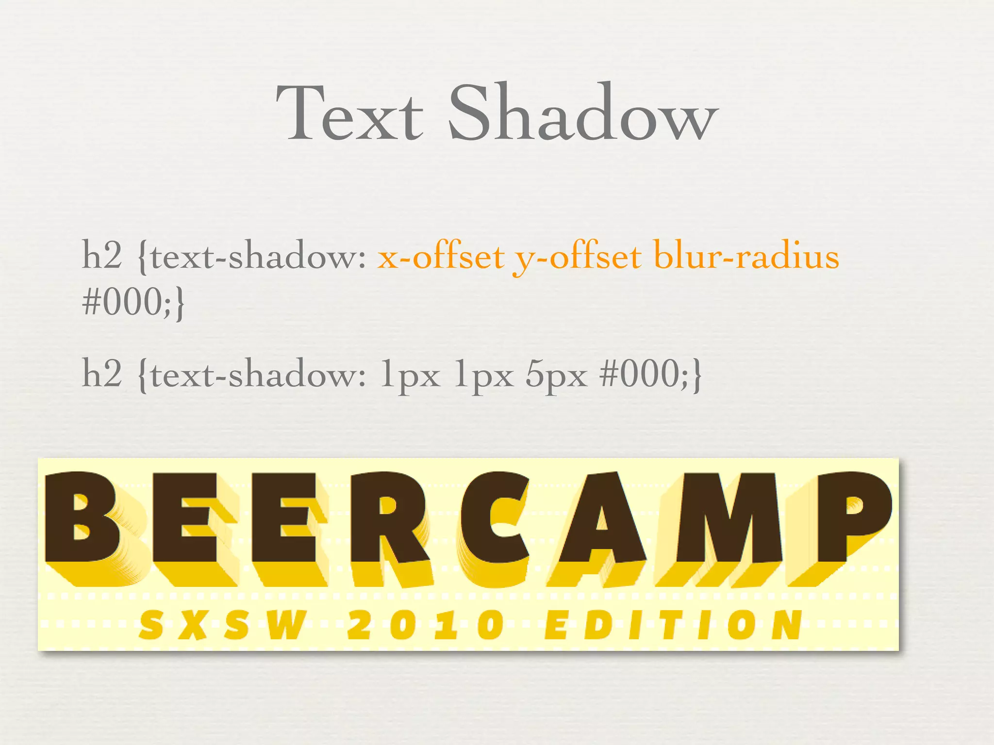 Text Shadow
h2 {text-shadow: x-offset y-offset blur-radius
#000;}
h2 {text-shadow: 1px 1px 5px #000;}
 