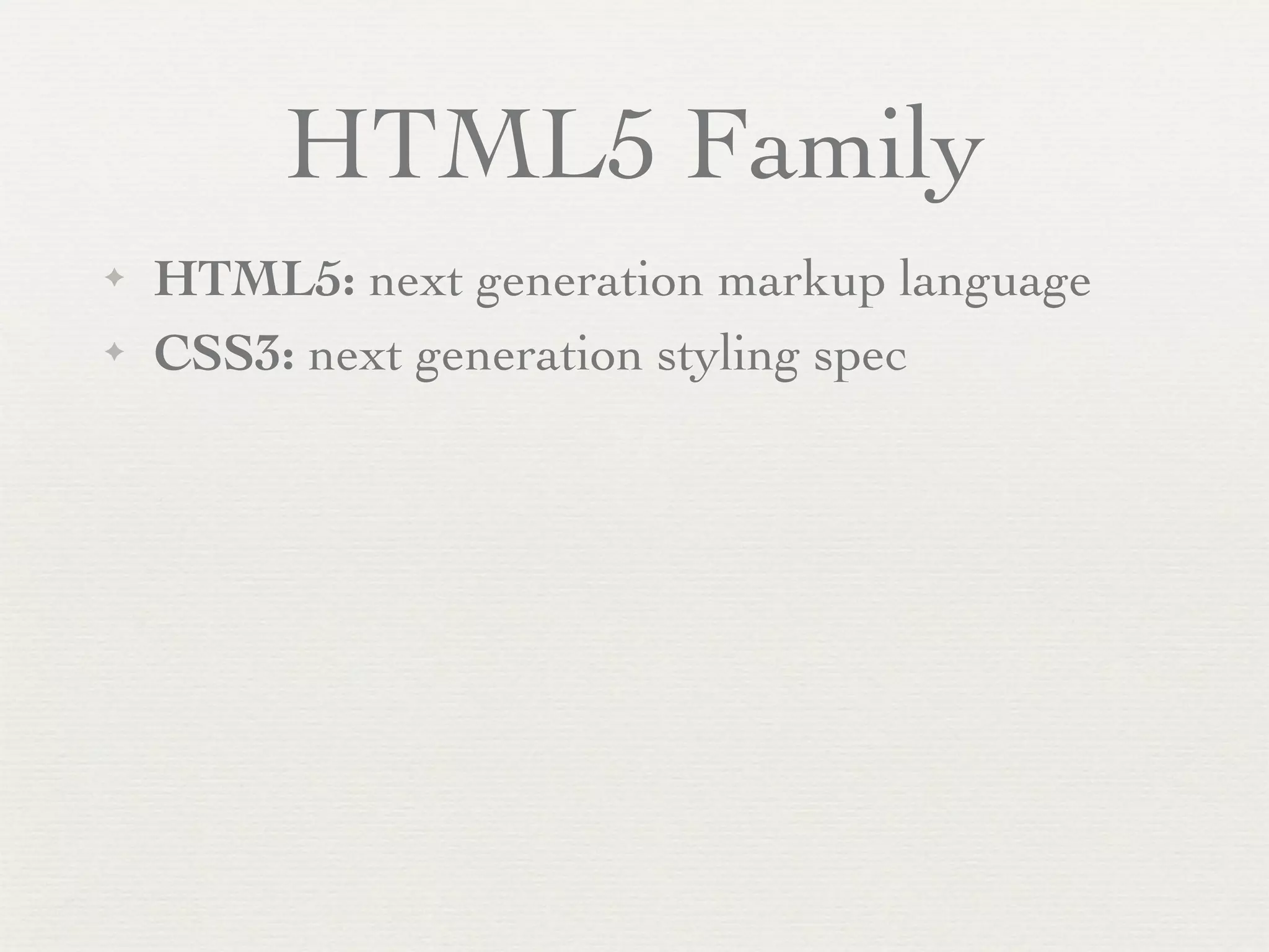 HTML5 Family
✦   HTML5: next generation markup language
✦   CSS3: next generation styling spec
 