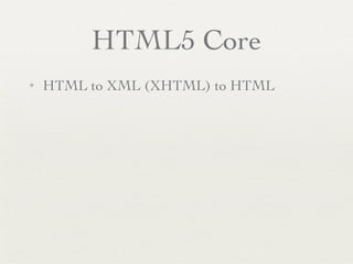 HTML5 Core
✦   HTML to XML (XHTML) to HTML
 