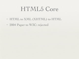 HTML5 Core
✦   HTML to XML (XHTML) to HTML
✦   2004 Paper to W3C: rejected
 
