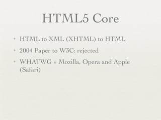 HTML5 Core
✦   HTML to XML (XHTML) to HTML
✦   2004 Paper to W3C: rejected
✦   WHATWG = Mozilla, Opera and Apple
    (Safari)
 