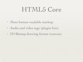 HTML5 Core
✦   More human readable markup
✦   Audio and video tags (plugin free)
✦   2D Bitmap drawing format (canvas)
 