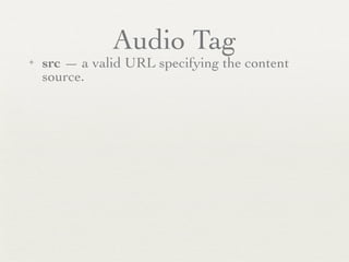 Audio Tag
✦   src — a valid URL specifying the content
    source.
 