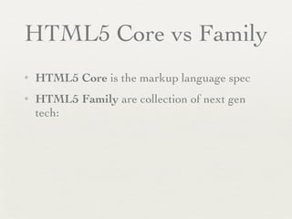 HTML5 Core vs Family
✦   HTML5 Core is the markup language spec
✦   HTML5 Family are collection of next gen
    tech:
 