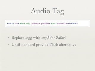 Audio Tag


✦   Replace .ogg with .mp3 for Safari
✦   Until standard provide Flash alternative
 