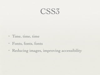 CSS3

✦   Time, time, time
✦   Fonts, fonts, fonts
✦   Reducing images, improving accessibility
 