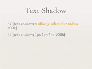 Text Shadow
h2 {text-shadow: x-offset y-offset blur-radius
#000;}
h2 {text-shadow: 1px 1px 5px #000;}
 