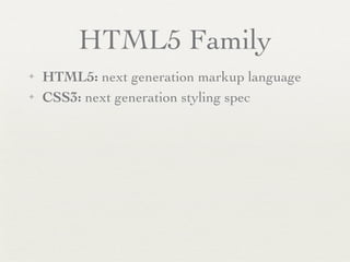 HTML5 Family
✦   HTML5: next generation markup language
✦   CSS3: next generation styling spec
 