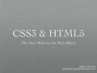 CSS3 & HTML5
 The New Kids on the Web Block




                                 Jason Hando
                      jason@utopiainternet.com
 