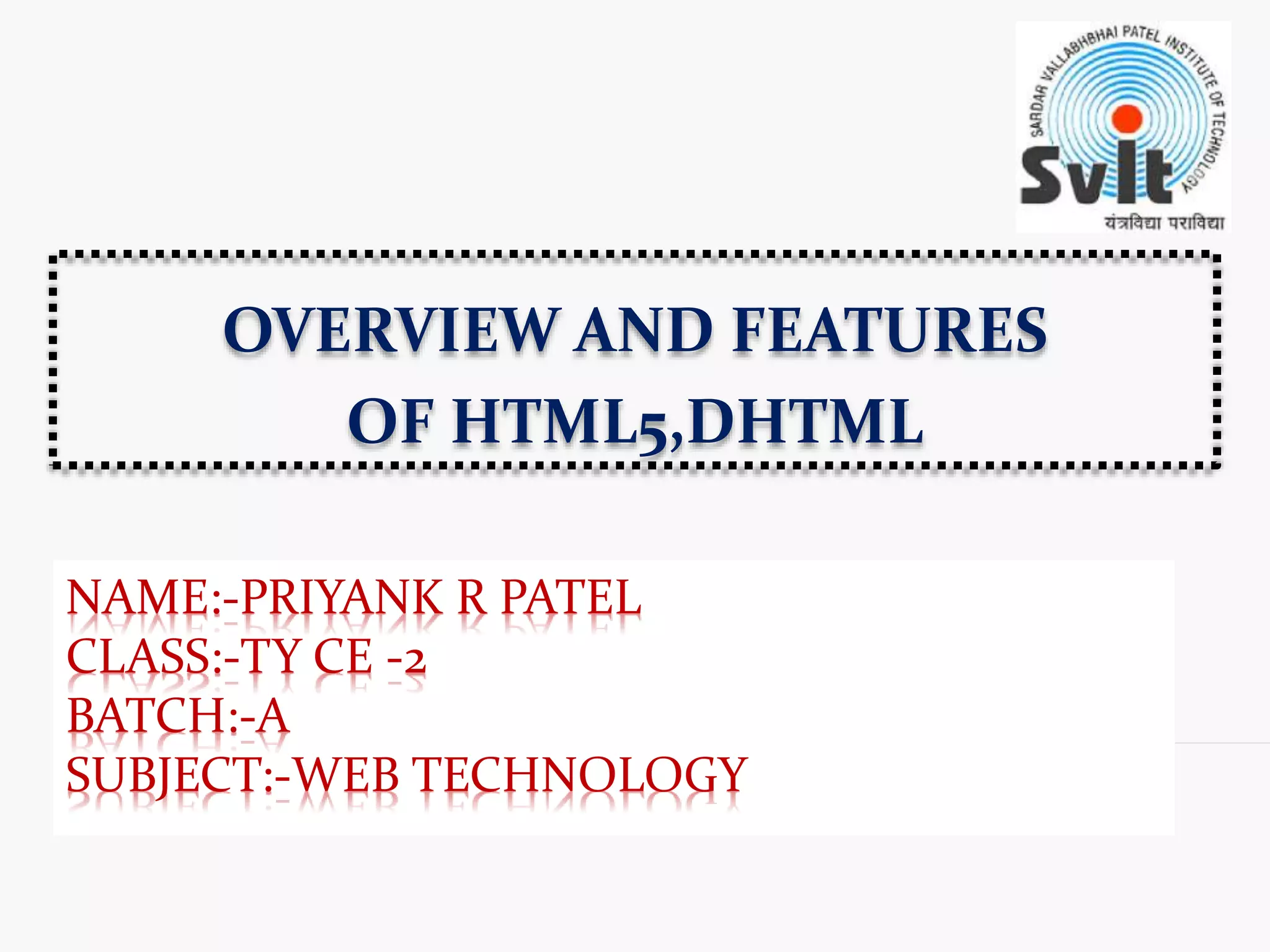 NAME:-PRIYANK R PATEL CLASS:-TY CE -2 BATCH:-A SUBJECT:-WEB TECHNOLOGY OVERVIEW AND FEATURES OF HTML5,DHTML 
