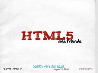 HTML5
   and friends




  Bobby van der Sluis
              August 20, 2010
 