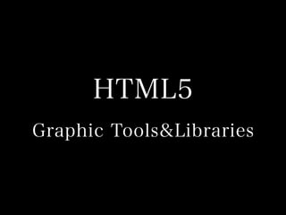 HTML5
Graphic Tools&Libraries

 