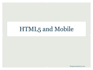 HTML5 and Mobile




              Wenjuan (David) Cai, 2011
 