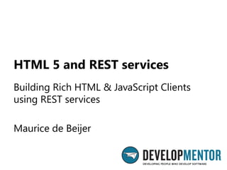 HTML 5 and REST services
Building Rich HTML & JavaScript Clients
using REST services

Maurice de Beijer
 