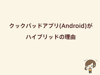 クックパッドアプリ(Android)が
ハイブリッドの理由
 