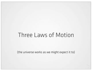 Three Laws of Motion

(the universe works as we might expect it to)
 