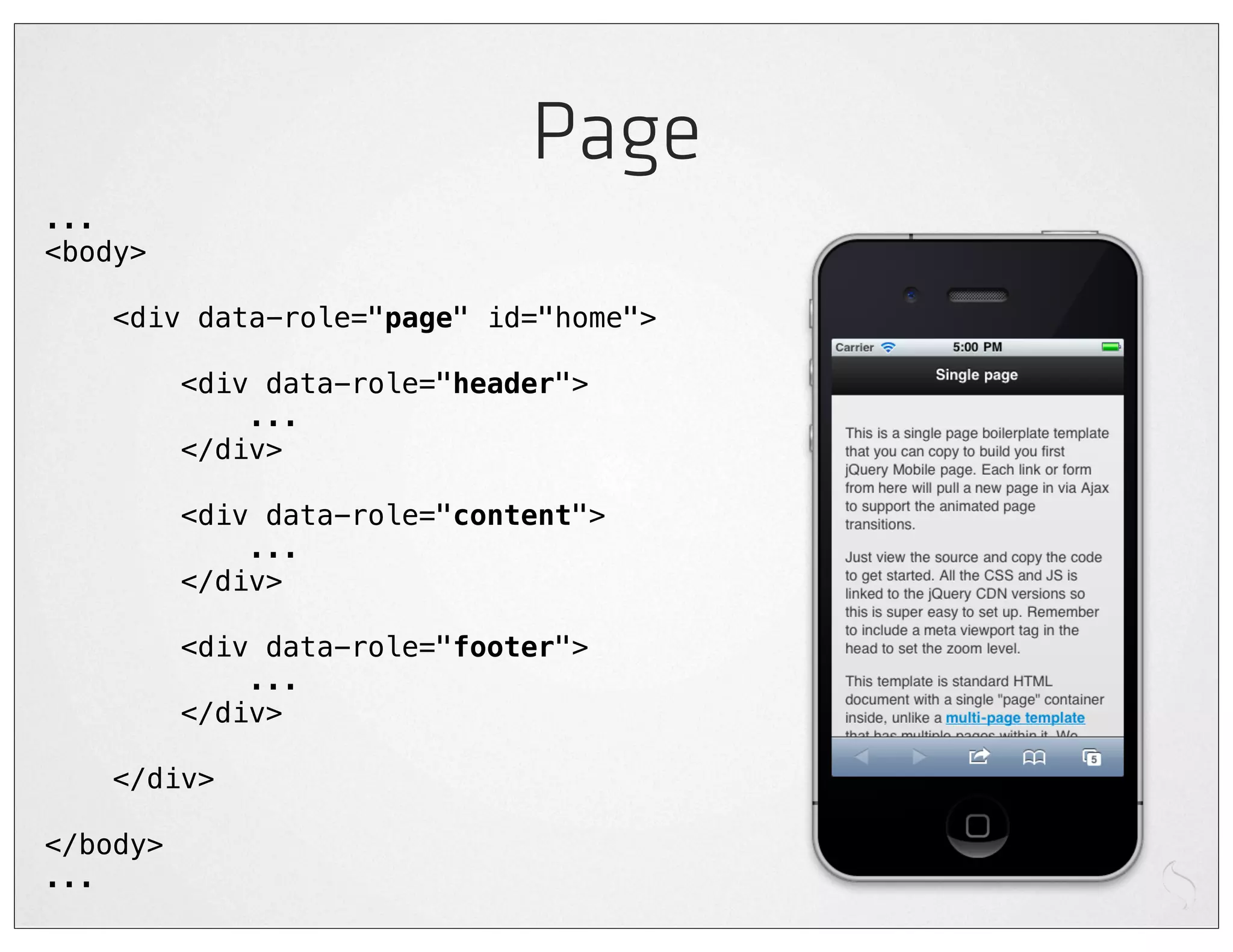 Page
...
<body>

    <div data-role="page" id="home">

          <div data-role="header">
              ...
          </div>

          <div data-role="content">
              ...
          </div>

          <div data-role="footer">
              ...
          </div>

    </div>

</body>
...
 