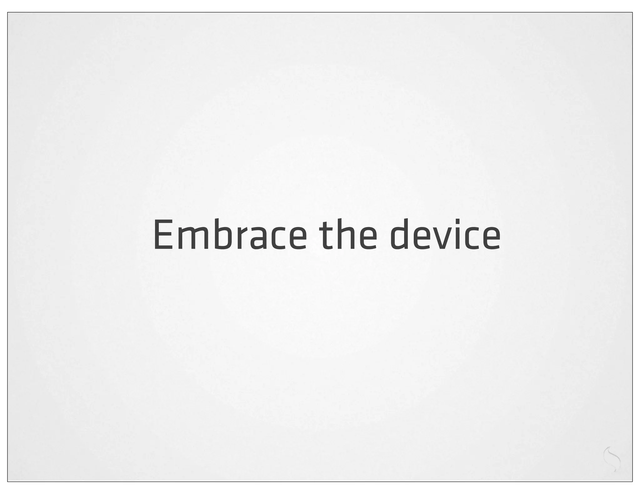 Embrace the device
 