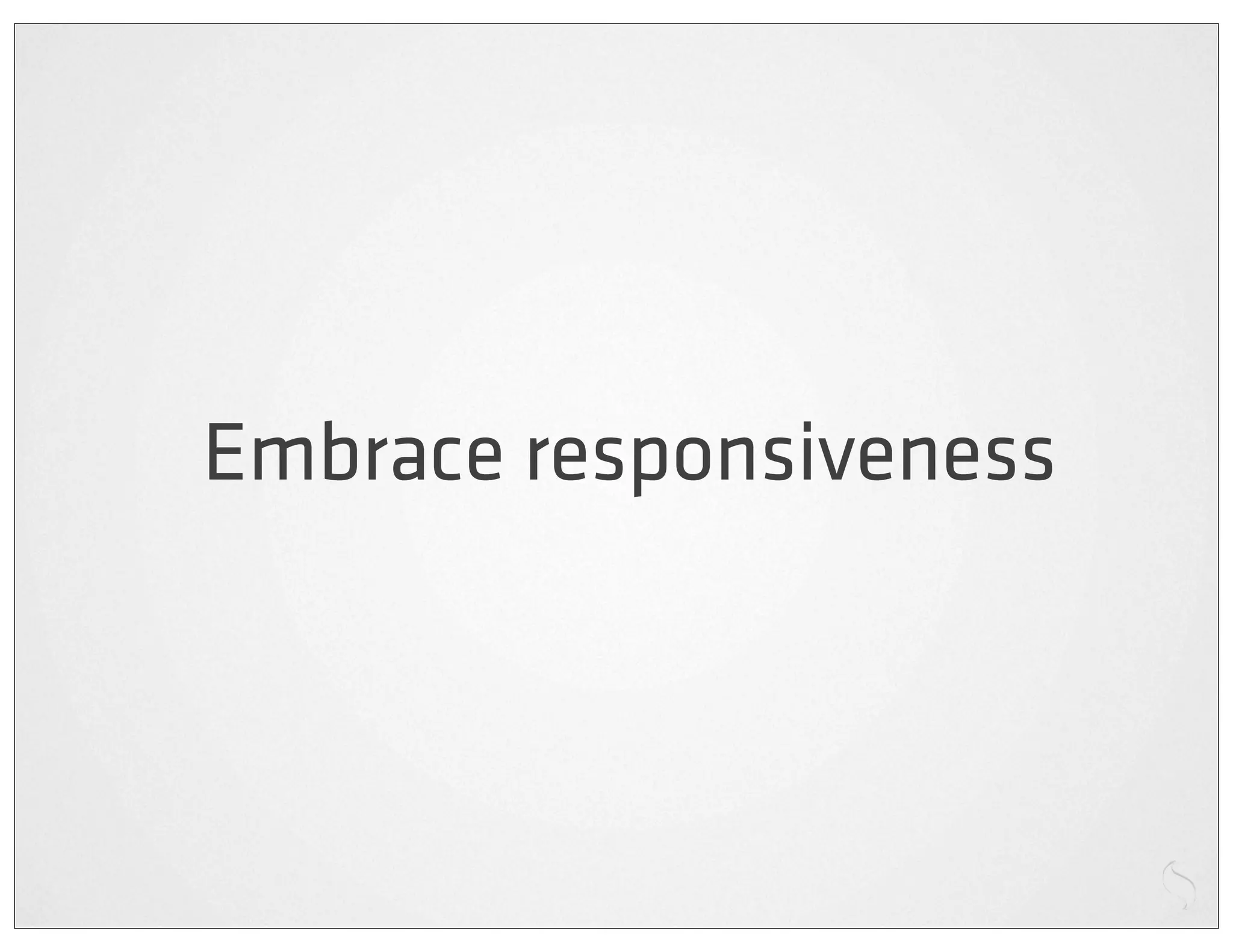 Embrace responsiveness
 