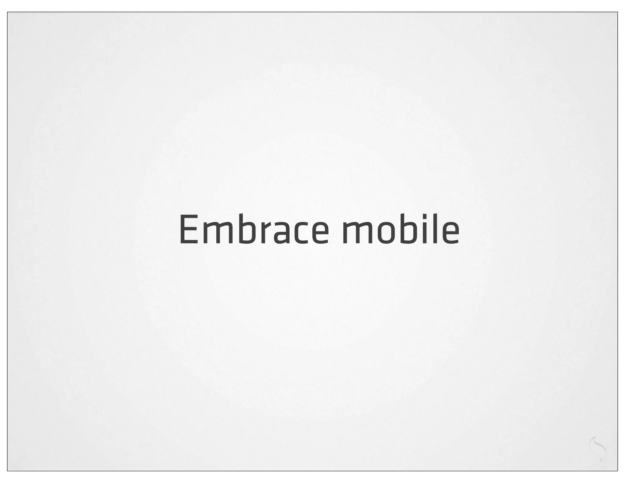Embrace mobile
 