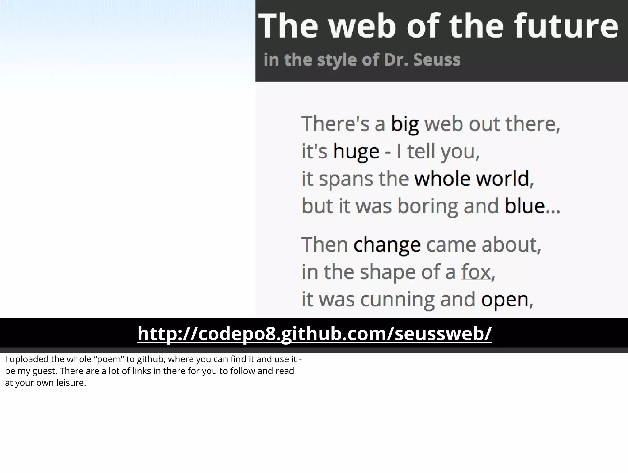 http://codepo8.github.com/seussweb/
I uploaded the whole “poem” to github, where you can ﬁnd it and use it -
be my guest. There are a lot of links in there for you to follow and read
at your own leisure.
 