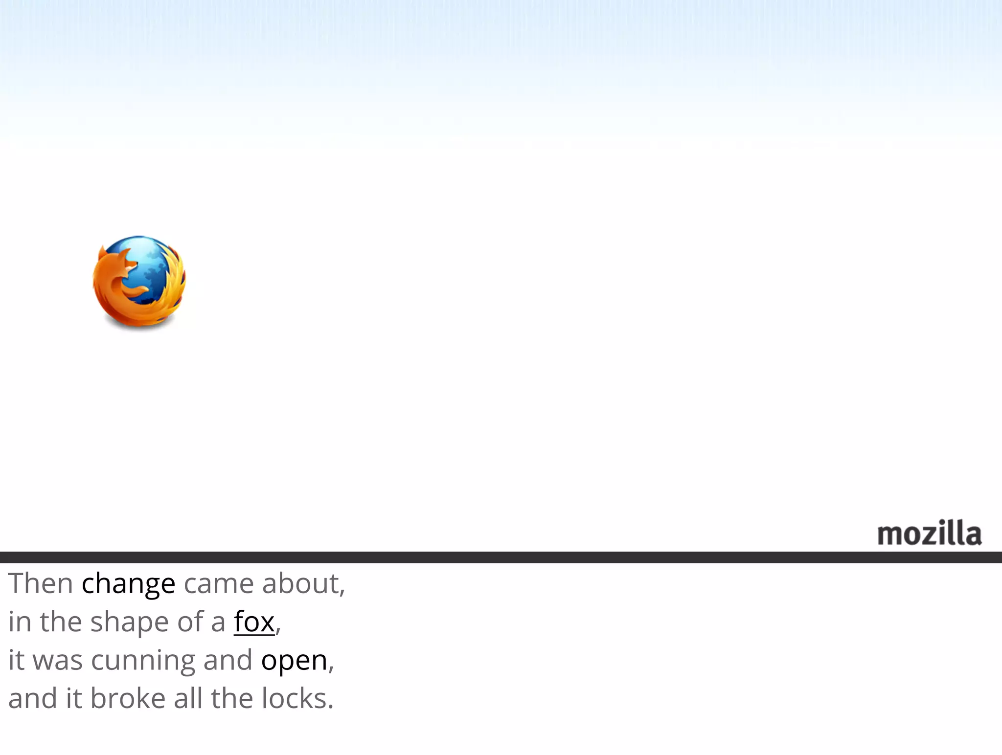 Then change came about, 
in the shape of a fox, 
it was cunning and open, 
and it broke all the locks.
 
