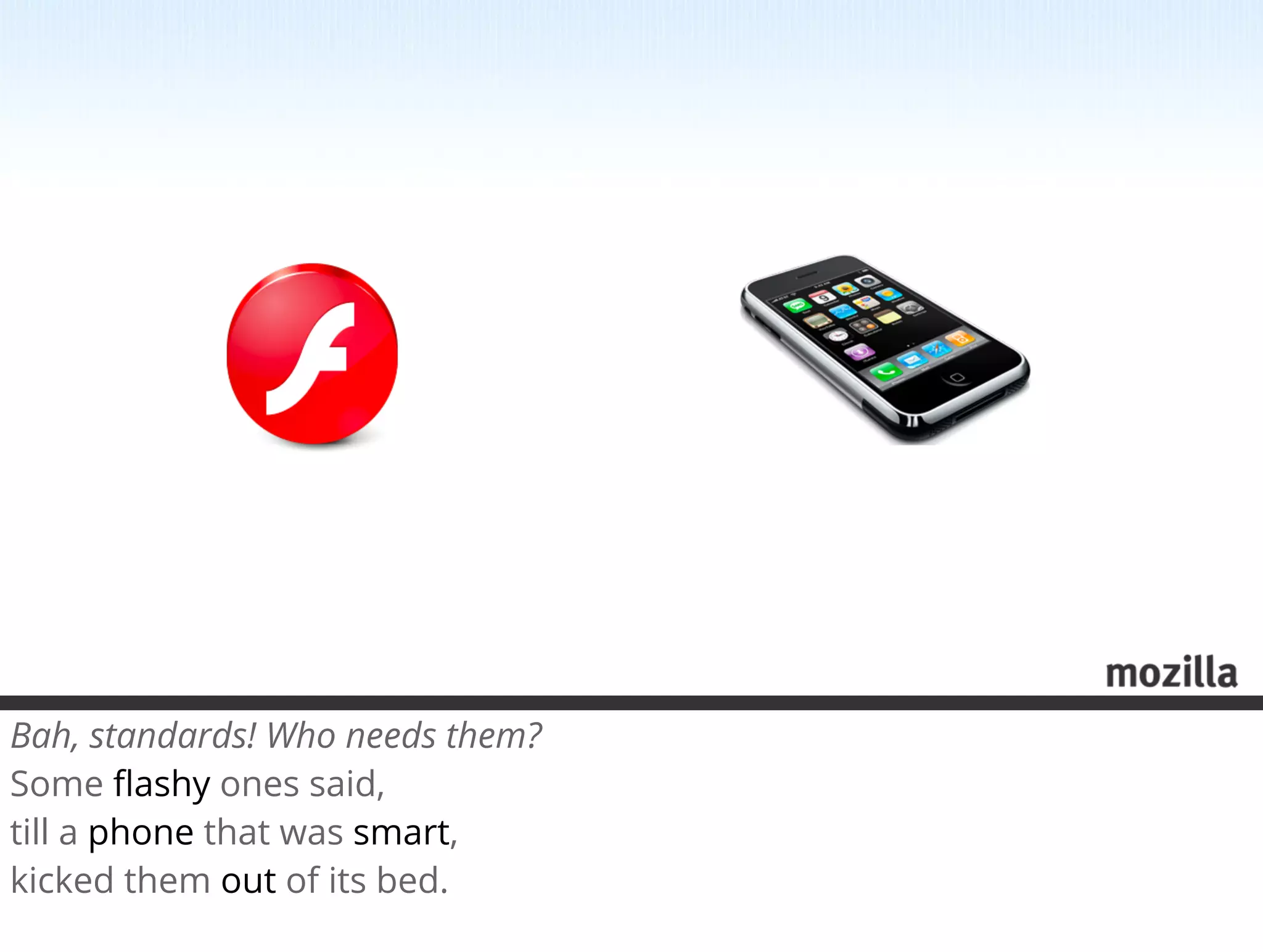 Bah, standards! Who needs them?
Some ﬂashy ones said, 
till a phone that was smart,
kicked them out of its bed.
 