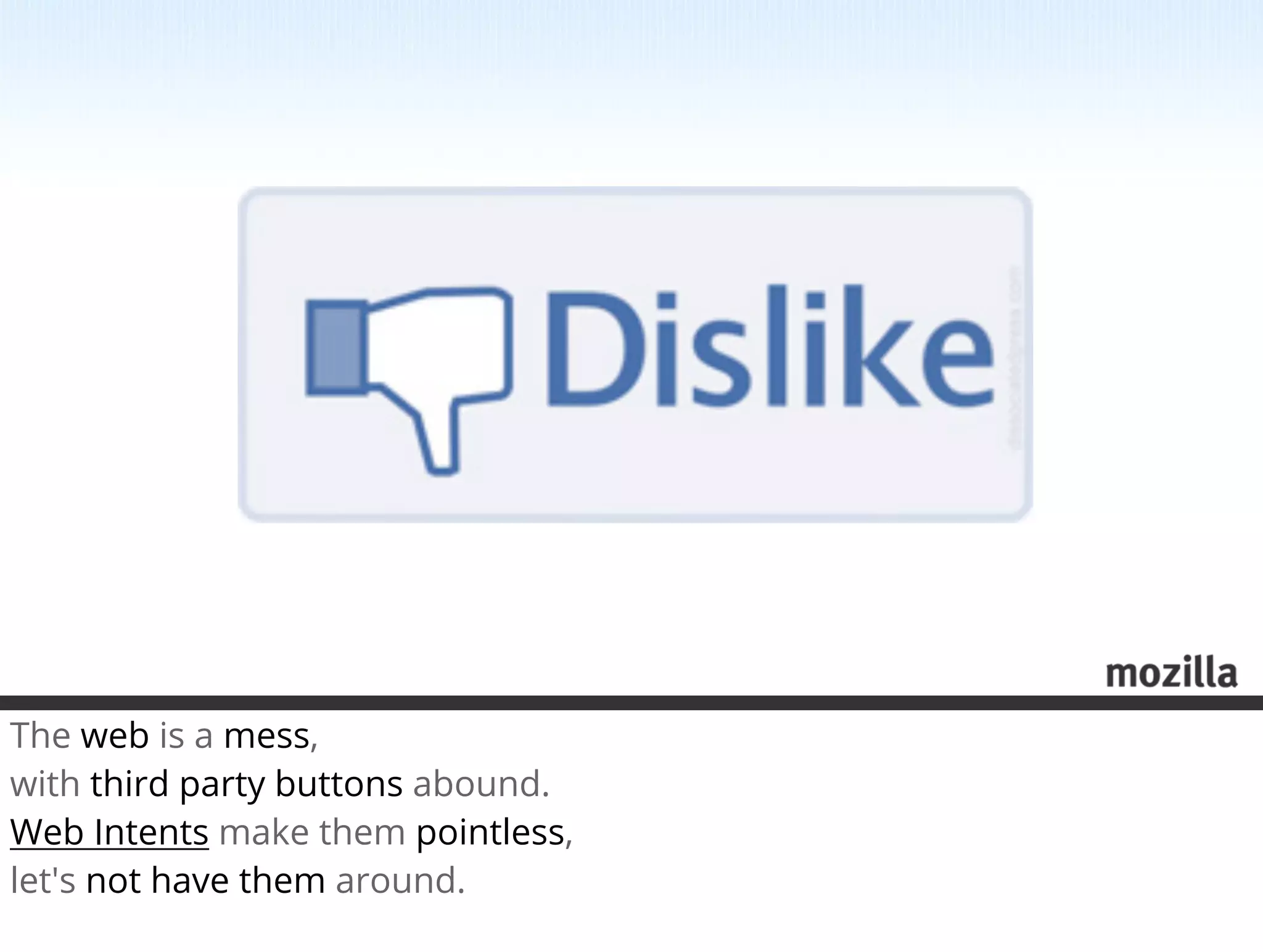 The web is a mess,
with third party buttons abound.
Web Intents make them pointless,
let's not have them around.
 