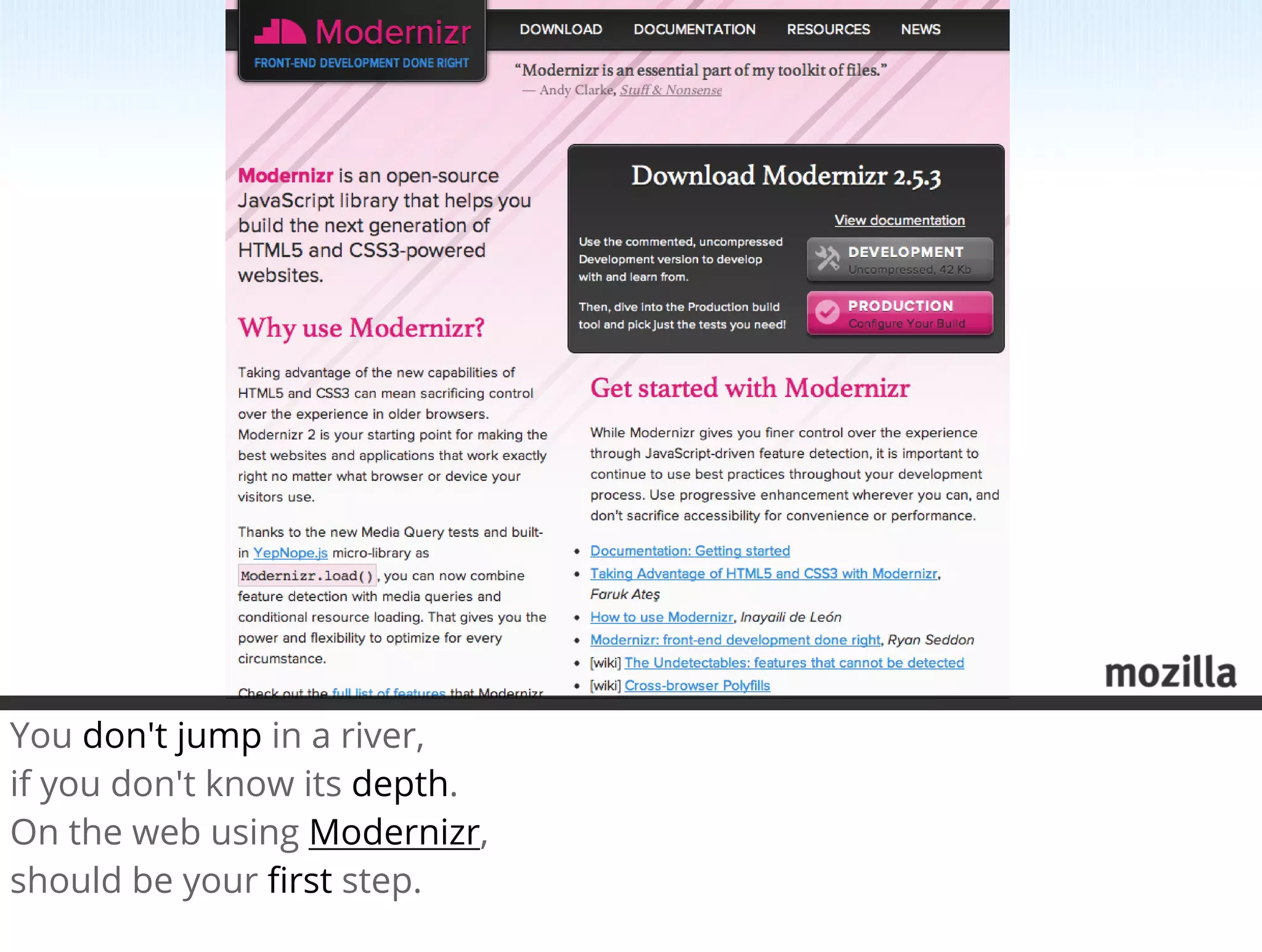You don't jump in a river,
if you don't know its depth.
On the web using Modernizr,
should be your ﬁrst step.
 