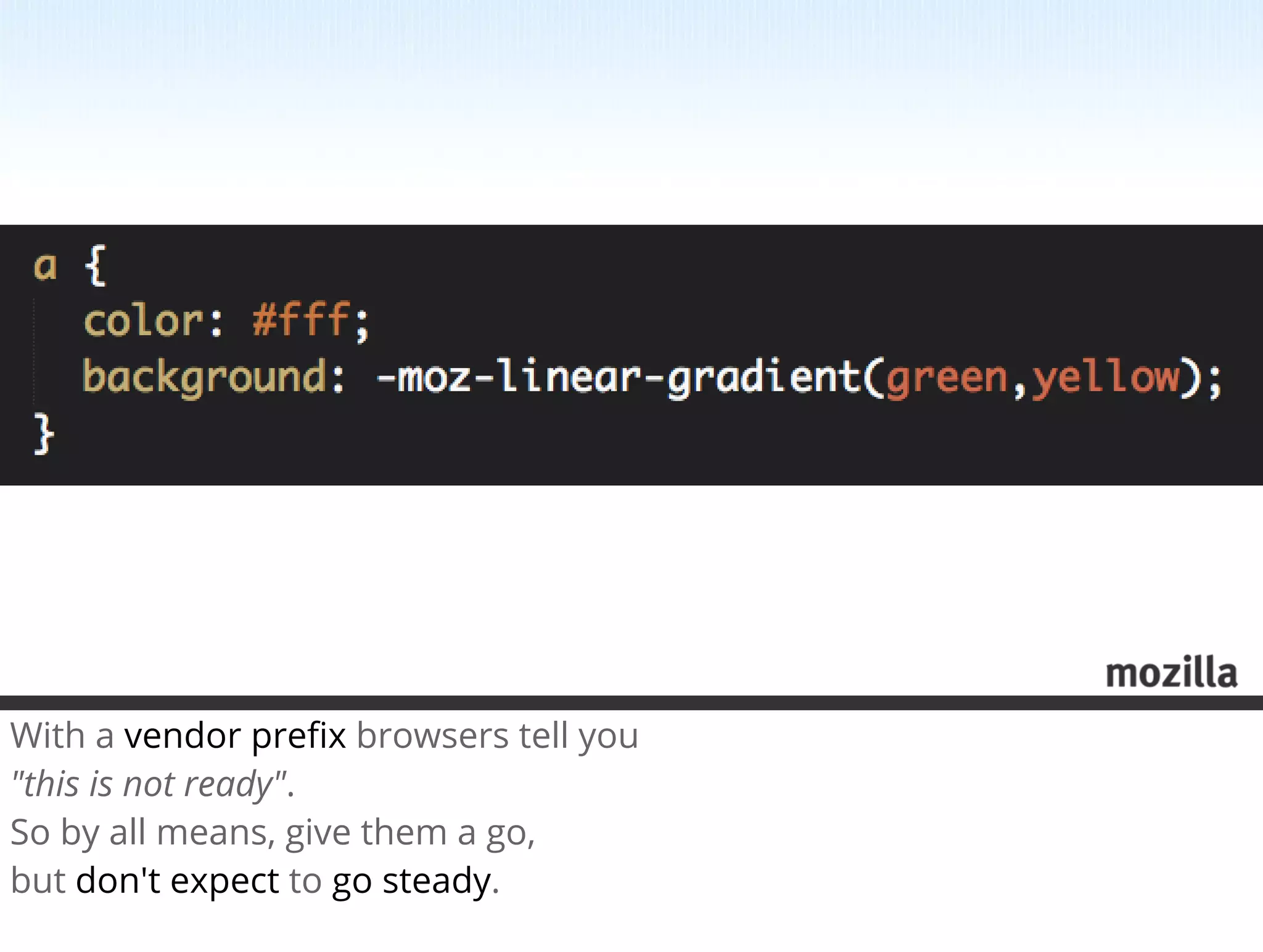 With a vendor preﬁx browsers tell you
"this is not ready".
So by all means, give them a go,
but don't expect to go steady. 
 