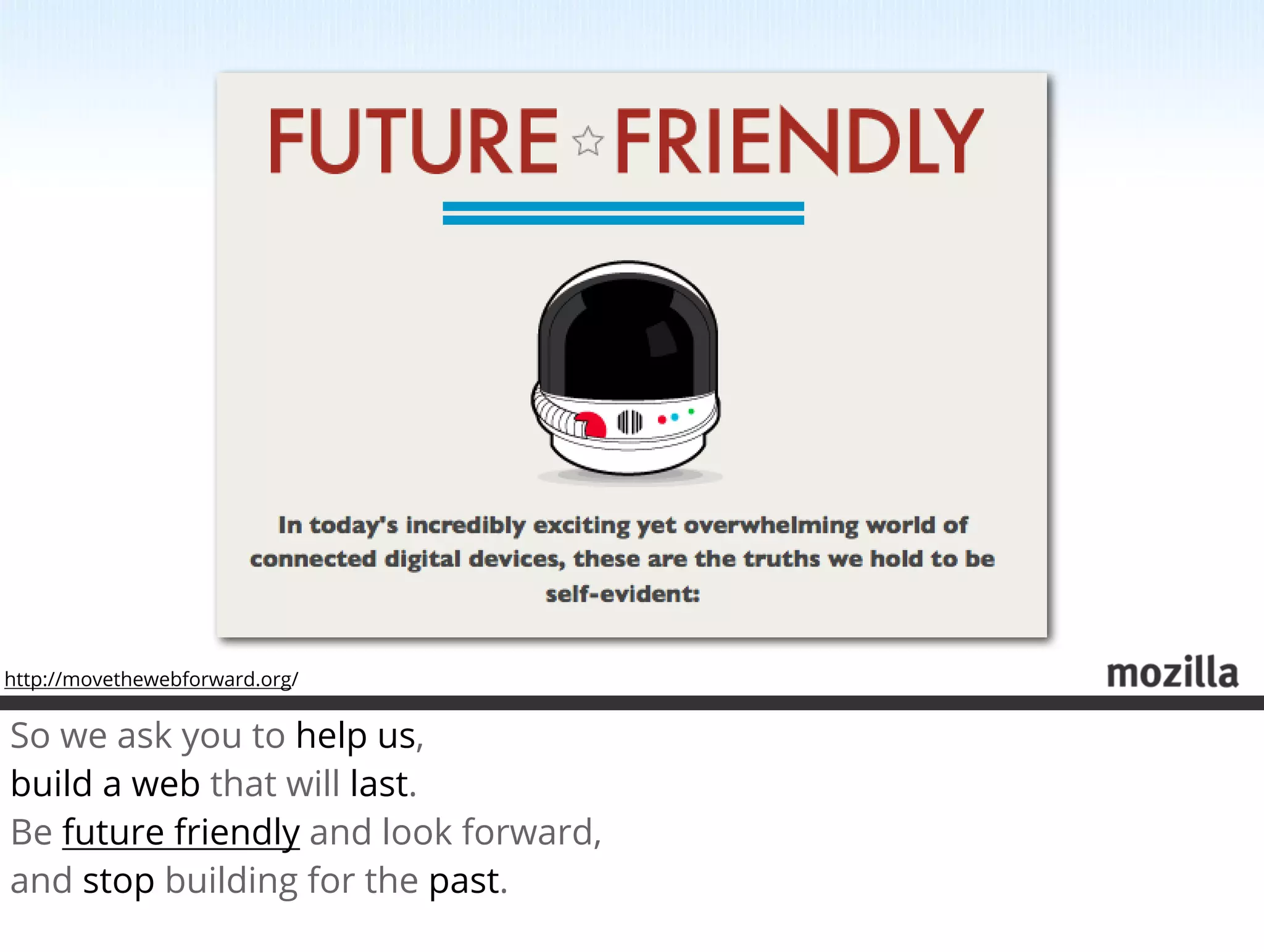 http://movethewebforward.org/


So we ask you to help us,
build a web that will last.
Be future friendly and look forward,
and stop building for the past.
 
