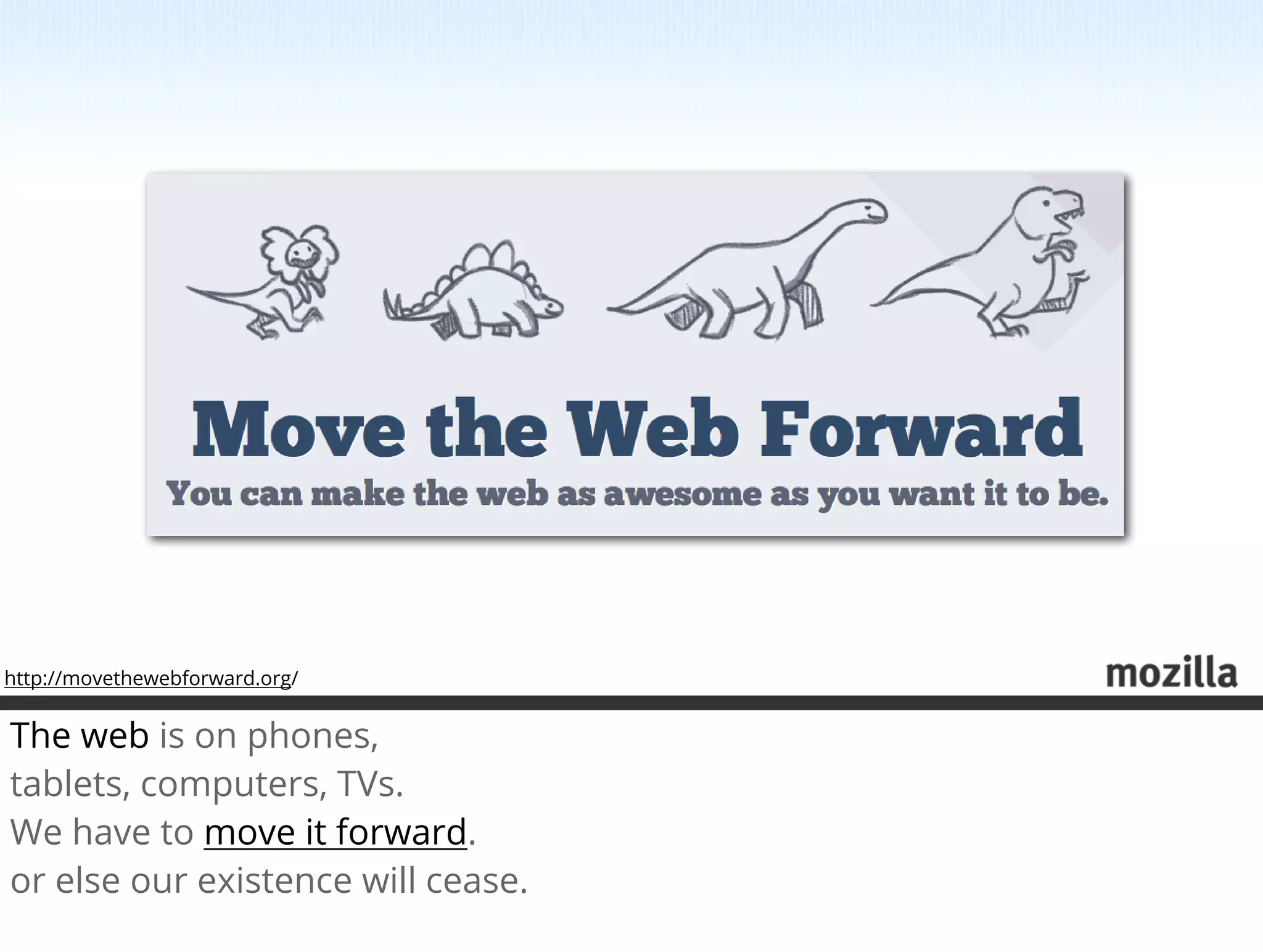 http://movethewebforward.org/


The web is on phones,
tablets, computers, TVs.
We have to move it forward.
or else our existence will cease.
 
