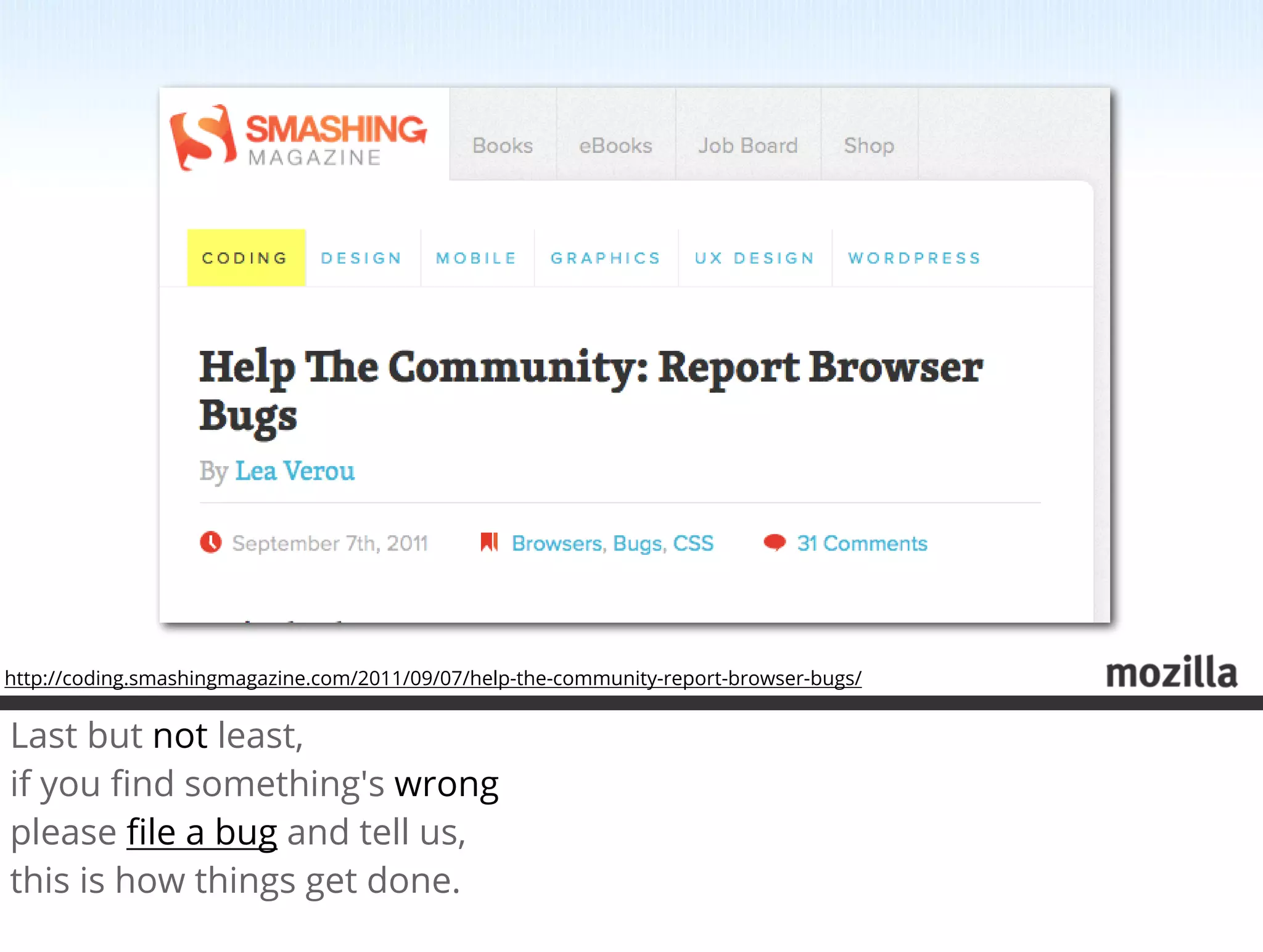 http://coding.smashingmagazine.com/2011/09/07/help-the-community-report-browser-bugs/


Last but not least,
if you ﬁnd something's wrong
please ﬁle a bug and tell us,
this is how things get done.
 