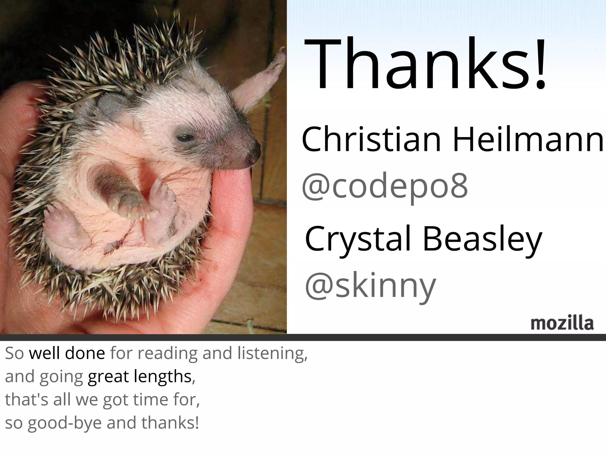 Thanks!
                                      Christian Heilmann
                                      @codepo8
                                      Crystal Beasley
                                      @skinny
So well done for reading and listening,
and going great lengths,
that's all we got time for,
so good-bye and thanks!
 