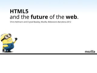 HTML5
and the future of the web.
Chris Heilmann and Crystal Beasley, Mozilla, Webvisions Barcelona 2012
 