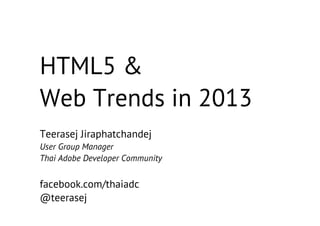 HTML5 &
Web Trends in 2013
Teerasej Jiraphatchandej
User Group Manager
Thai Adobe Developer Community

facebook.com/thaiadc
@teerasej
 