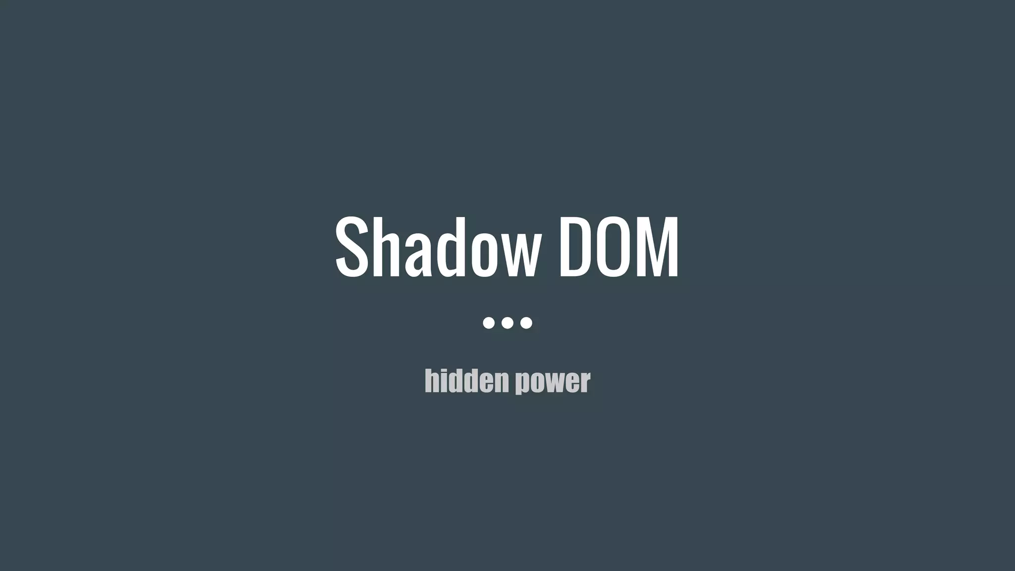 Shadow DOM
hidden power
 