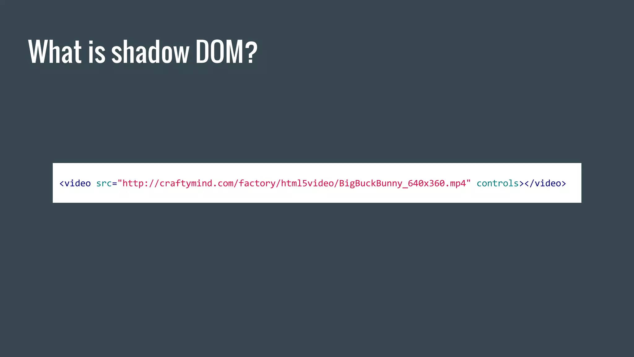 What is shadow DOM?
<video src="http://craftymind.com/factory/html5video/BigBuckBunny_640x360.mp4" controls></video>
 