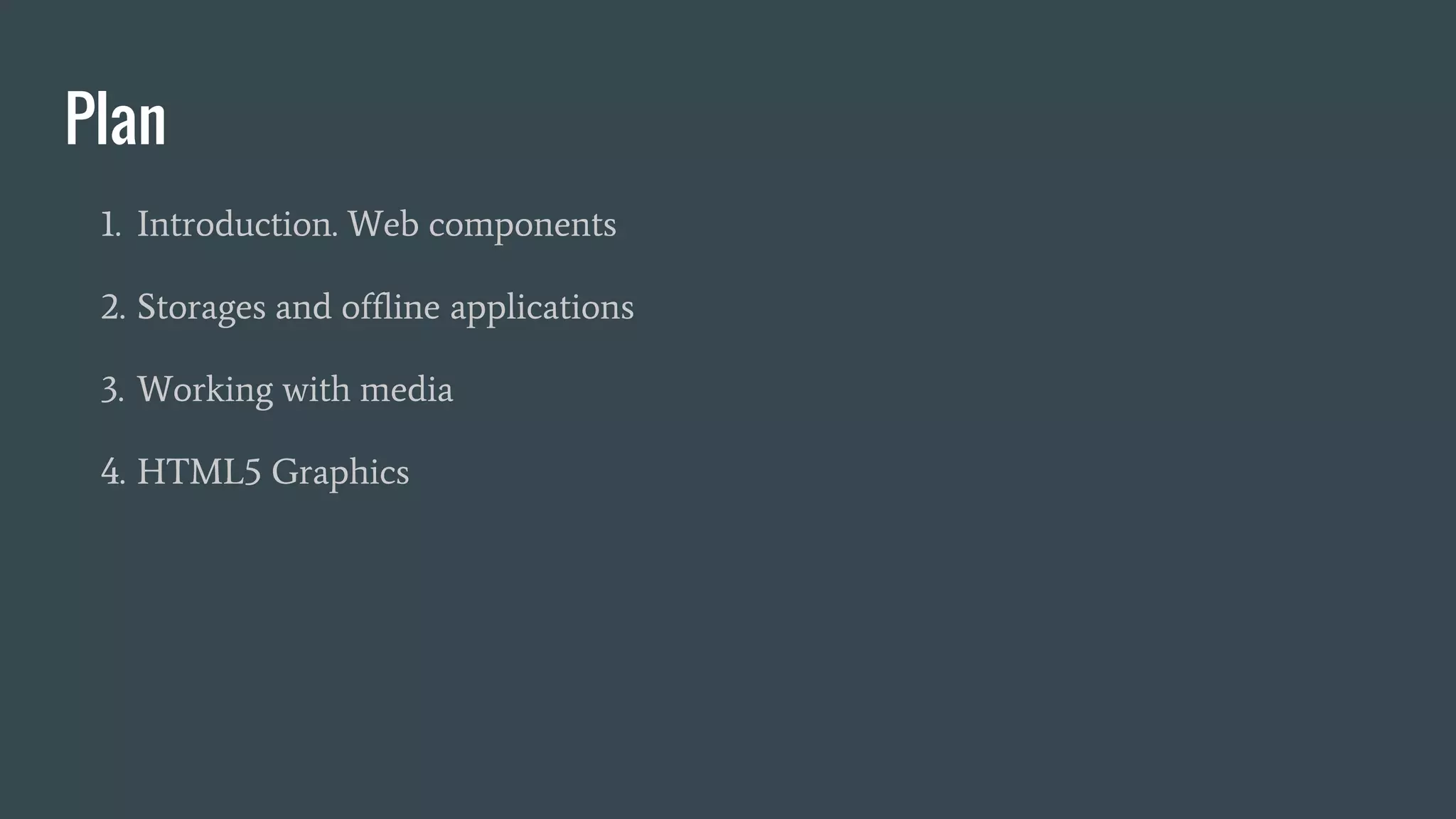 Plan
1. Introduction. Web components
2. Storages and offline applications
3. Working with media
4. HTML5 Graphics
 