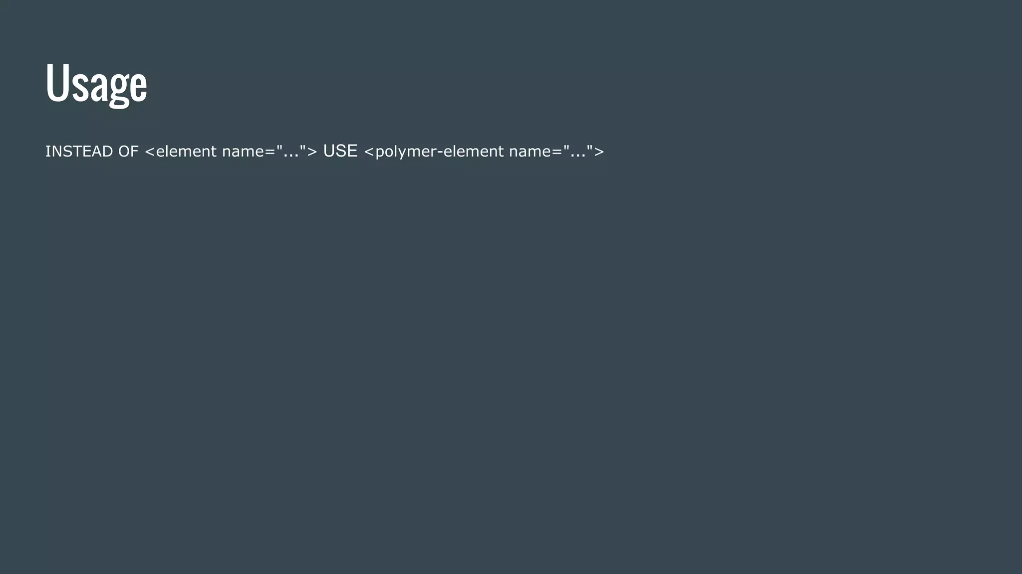 Usage
INSTEAD OF <element name="..."> USE <polymer-element name="...">
 