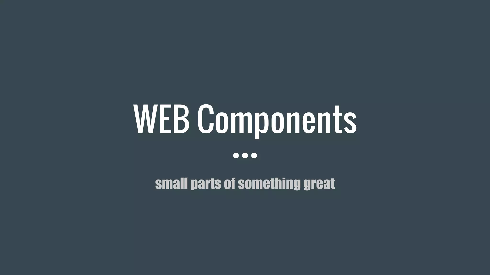 WEB Components
small parts of something great
 