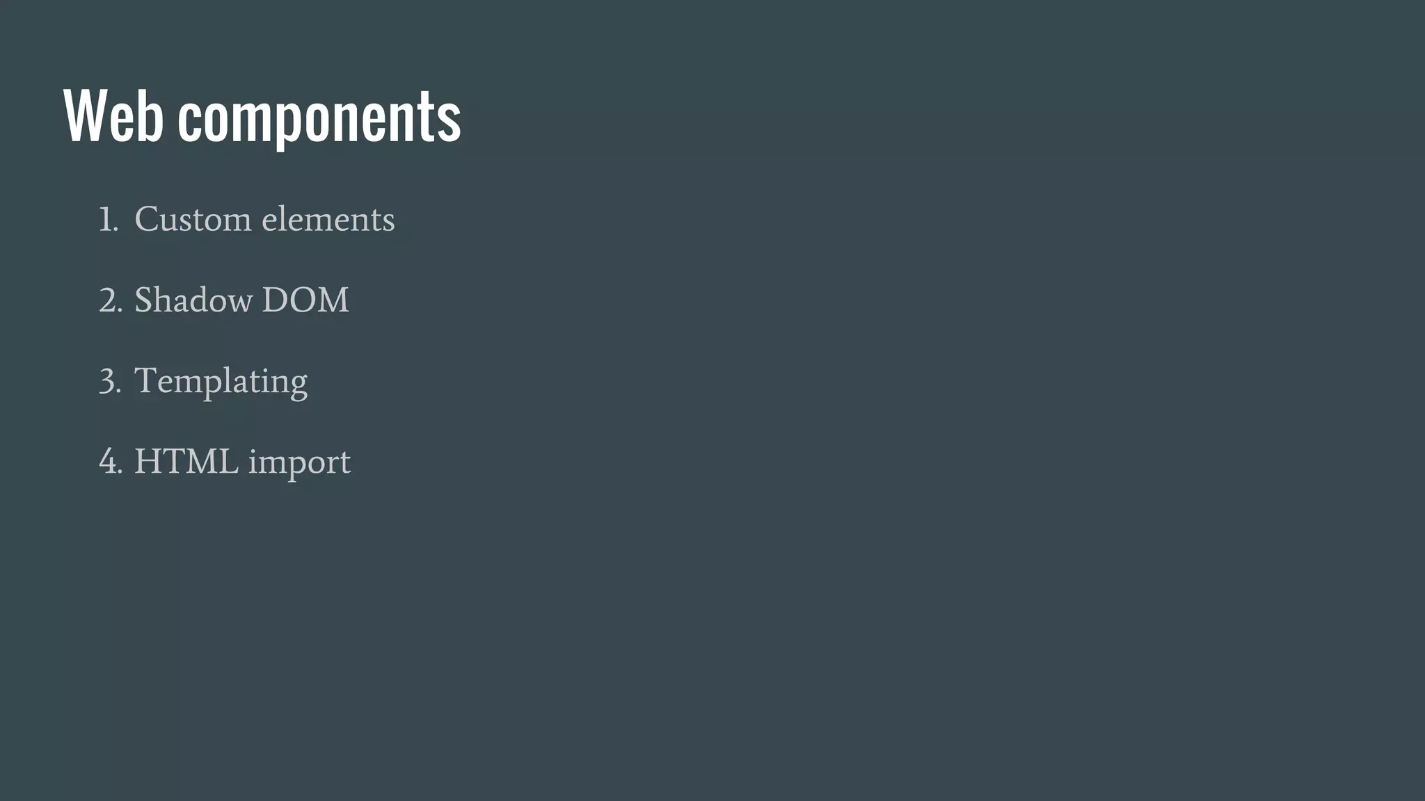Web components
1. Custom elements
2. Shadow DOM
3. Templating
4. HTML import
 