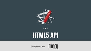 HTML5 API
binary-studio.com
 