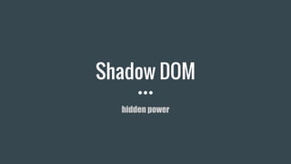 Shadow DOM
hidden power
 
