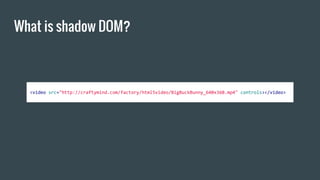 What is shadow DOM?
<video src="http://craftymind.com/factory/html5video/BigBuckBunny_640x360.mp4" controls></video>
 