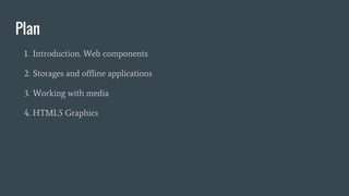 Plan
1. Introduction. Web components
2. Storages and offline applications
3. Working with media
4. HTML5 Graphics
 