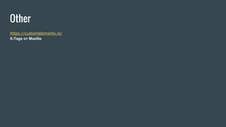 Other
https://customelements.io/
X-Tags от Mozilla
 