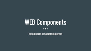 WEB Components
small parts of something great
 