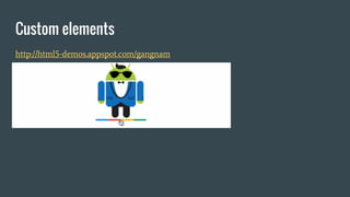 Custom elements
http://html5-demos.appspot.com/gangnam
 