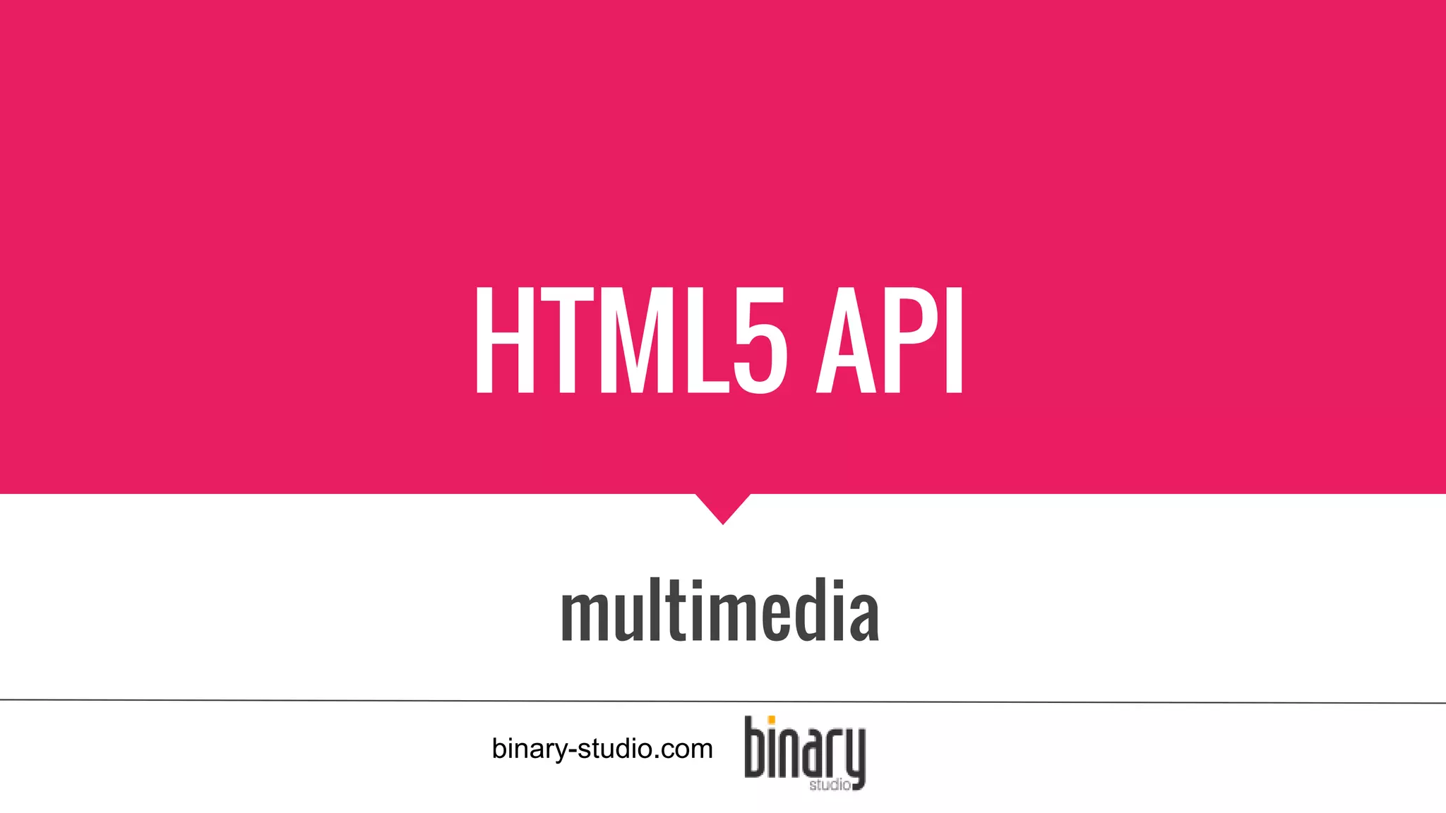 HTML5 API
multimedia
binary-studio.com
 